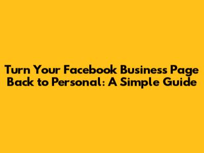 Turn Your Facebook Business Page Back to Personal: A Simple Guide