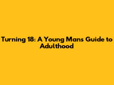 Turning 18: A Young Man's Guide to Adulthood