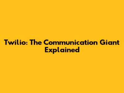 Twilio: The Communication Giant Explained