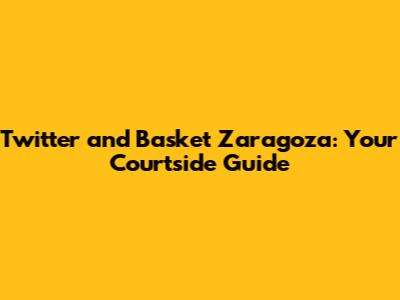 Twitter and Basket Zaragoza: Your Courtside Guide