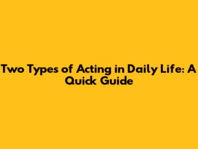 Two Types of Acting in Daily Life: A Quick Guide