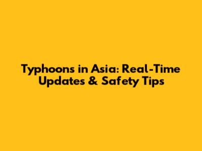 Typhoons in Asia: Real-Time Updates & Safety Tips