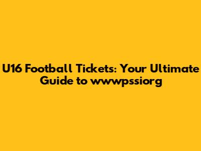 U16 Football Tickets: Your Ultimate Guide to wwwpssiorg