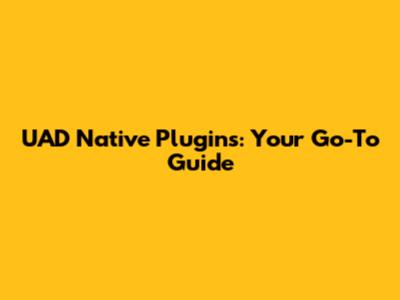 UAD Native Plugins: Your Go-To Guide