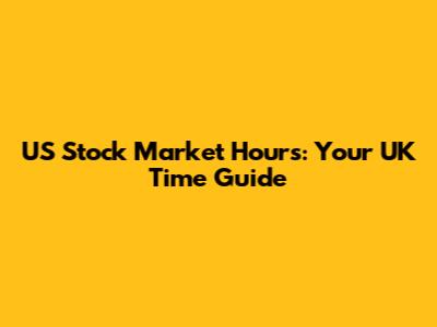 US Stock Market Hours: Your UK Time Guide