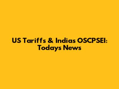 US Tariffs & India's OSCPSEI: Today's News