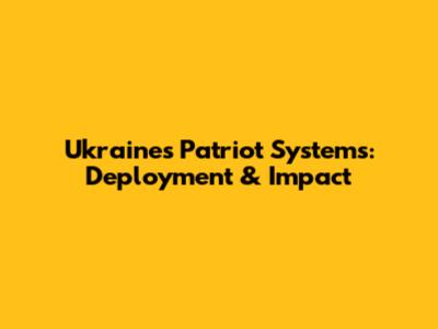 Ukraine's Patriot Systems: Deployment & Impact