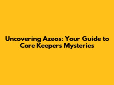 Uncovering Azeos: Your Guide to Core Keeper's Mysteries