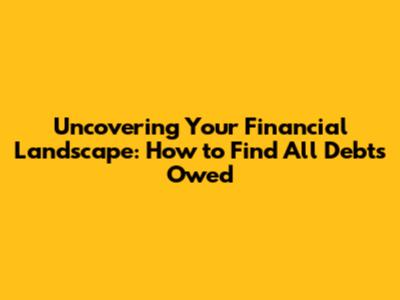 Uncovering Your Financial Landscape: How to Find All Debts Owed