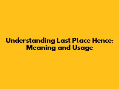 Understanding 'Last Place Hence': Meaning and Usage