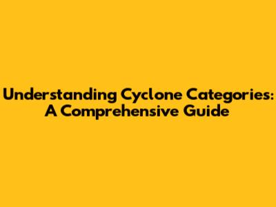 Understanding Cyclone Categories: A Comprehensive Guide