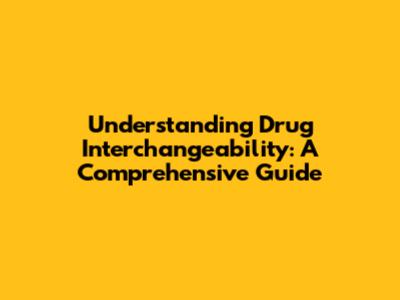 Understanding Drug Interchangeability: A Comprehensive Guide
