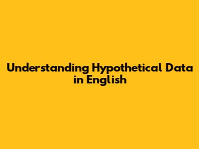 Understanding Hypothetical Data in English