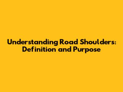 Understanding Road Shoulders: Definition and Purpose