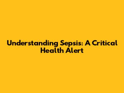 Understanding Sepsis: A Critical Health Alert