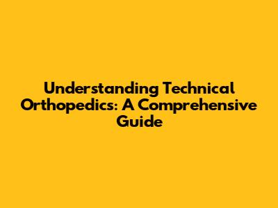 Understanding Technical Orthopedics: A Comprehensive Guide