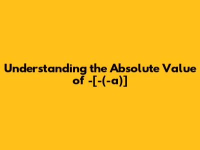 Understanding the Absolute Value of -[-(-a)]