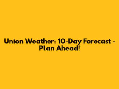 Union Weather: 10-Day Forecast - Plan Ahead!
