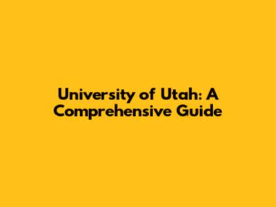 University of Utah: A Comprehensive Guide