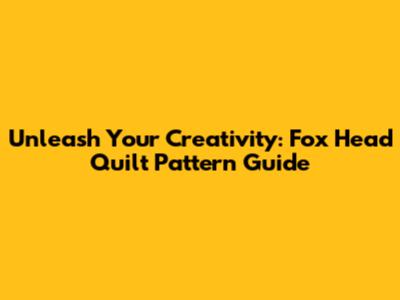 Unleash Your Creativity: Fox Head Quilt Pattern Guide