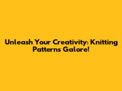 Unleash Your Creativity: Knitting Patterns Galore!