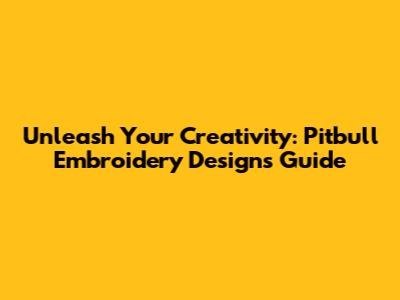 Unleash Your Creativity: Pitbull Embroidery Designs Guide