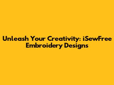 Unleash Your Creativity: iSewFree Embroidery Designs