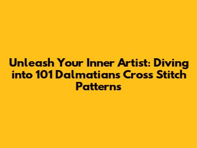 Unleash Your Inner Artist: Diving into 101 Dalmatians Cross Stitch Patterns