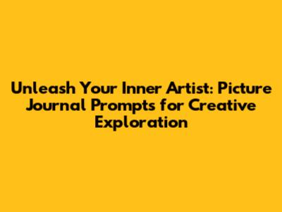 Unleash Your Inner Artist: Picture Journal Prompts for Creative Exploration