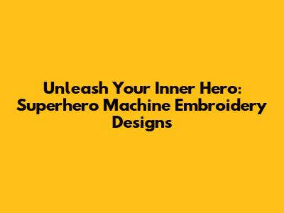 Unleash Your Inner Hero: Superhero Machine Embroidery Designs