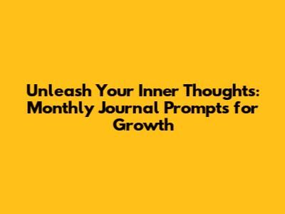 Unleash Your Inner Thoughts: Monthly Journal Prompts for Growth