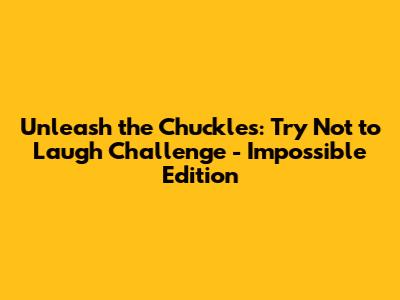 Unleash the Chuckles: Try Not to Laugh Challenge - Impossible Edition