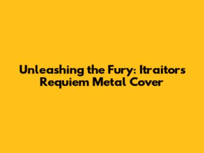 Unleashing the Fury: Itraitor's Requiem Metal Cover