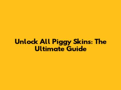 Unlock All Piggy Skins: The Ultimate Guide
