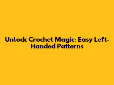 Unlock Crochet Magic: Easy Left-Handed Patterns