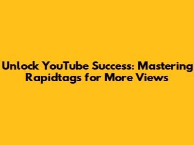 Unlock YouTube Success: Mastering Rapidtags for More Views