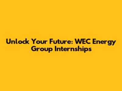Unlock Your Future: WEC Energy Group Internships