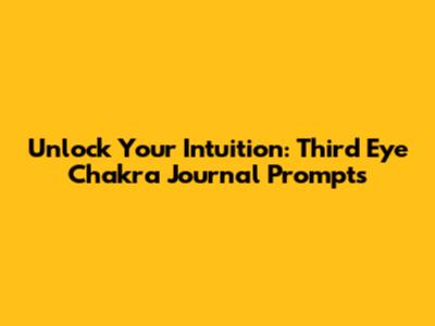 Unlock Your Intuition: Third Eye Chakra Journal Prompts