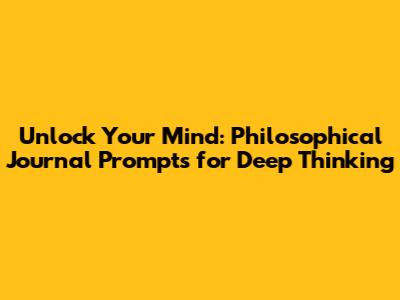 Unlock Your Mind: Philosophical Journal Prompts for Deep Thinking