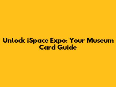 Unlock iSpace Expo: Your Museum Card Guide
