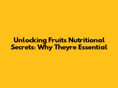 Unlocking Fruit's Nutritional Secrets: Why They're Essential