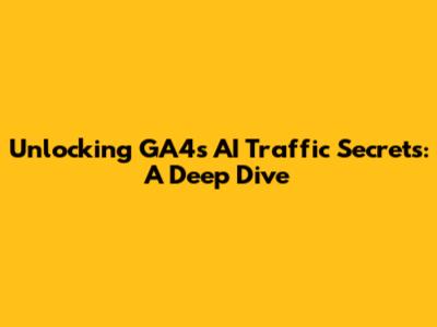 Unlocking GA4's AI Traffic Secrets: A Deep Dive