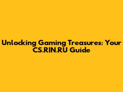 Unlocking Gaming Treasures: Your CS.RIN.RU Guide