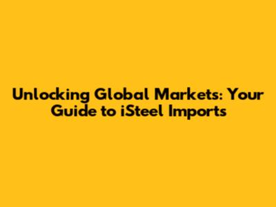 Unlocking Global Markets: Your Guide to iSteel Imports