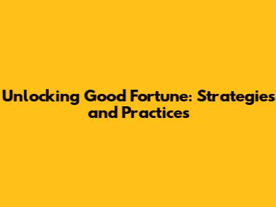 Unlocking Good Fortune: Strategies and Practices