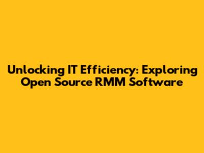 Unlocking IT Efficiency: Exploring Open Source RMM Software
