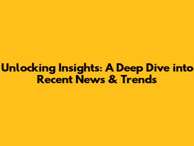 Unlocking Insights: A Deep Dive into Recent News & Trends