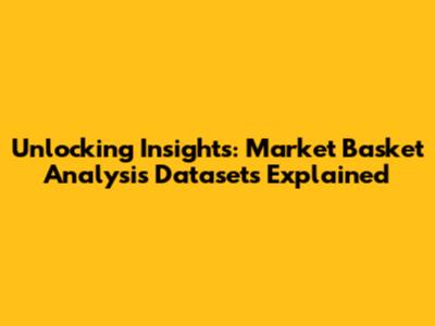 Unlocking Insights: Market Basket Analysis Datasets Explained