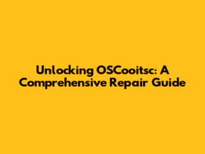 Unlocking OSCooitsc: A Comprehensive Repair Guide