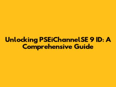 Unlocking PSEiChannelSE 9 ID: A Comprehensive Guide